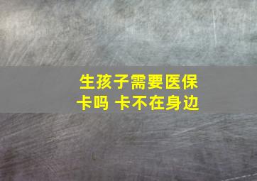 生孩子需要医保卡吗 卡不在身边